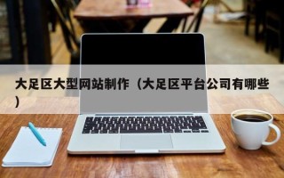 弥勒大足区大型网站制作（大足区平台公司有哪些）
