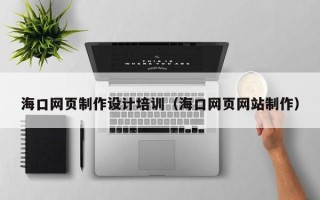 弥勒海口网页制作设计培训（海口网页网站制作）