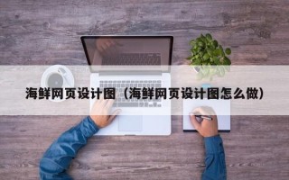 弥勒海鲜网页设计图（海鲜网页设计图怎么做）