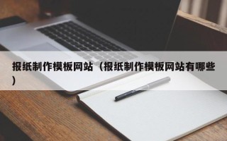 弥勒报纸制作模板网站（报纸制作模板网站有哪些）