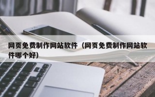 弥勒网页免费制作网站软件（网页免费制作网站软件哪个好）
