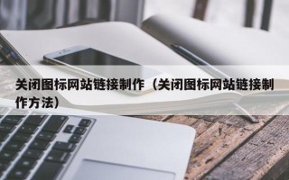 弥勒关闭图标网站链接制作（关闭图标网站链接制作方法）