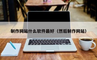 弥勒制作网站什么软件最好（然后制作网站）
