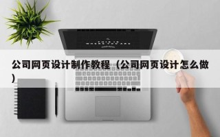 弥勒公司网页设计制作教程（公司网页设计怎么做）