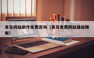 弥勒青岛网站制作免费咨询（青岛免费网站建站模板）