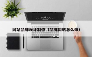 弥勒网站品牌设计制作（品牌网站怎么做）